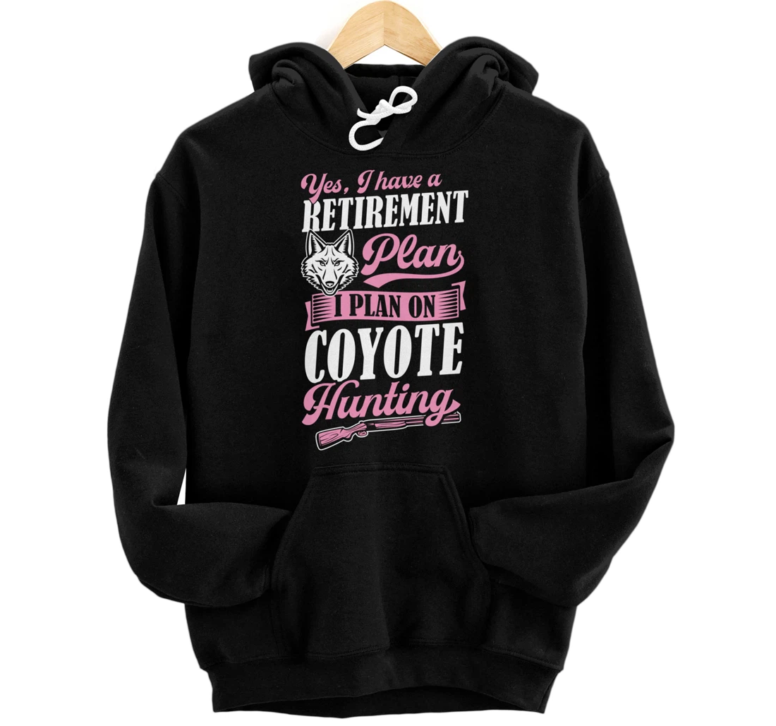 Personalized Yes I Have A Retirement Plan I Plan On Coyote Hunting Pullover Hoodie