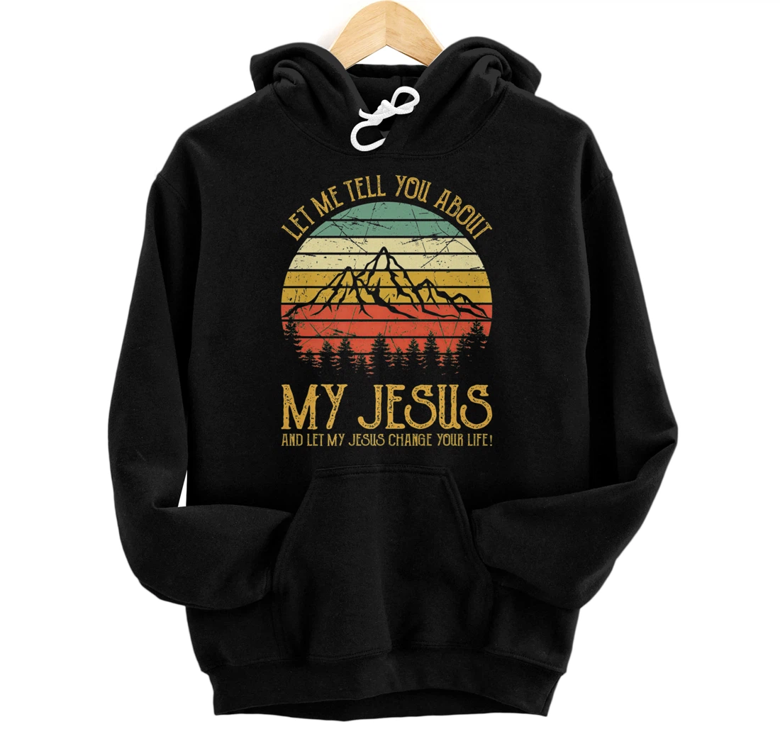 Personalized Christian Inspiration Let Me Tell You About My Jesus Pullover Hoodie