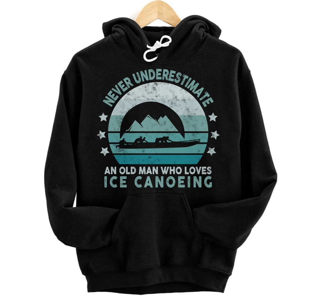 Personalized Never Underestimate An Old Man Who Loves Ice Canoeing Funny Pullover Hoodie