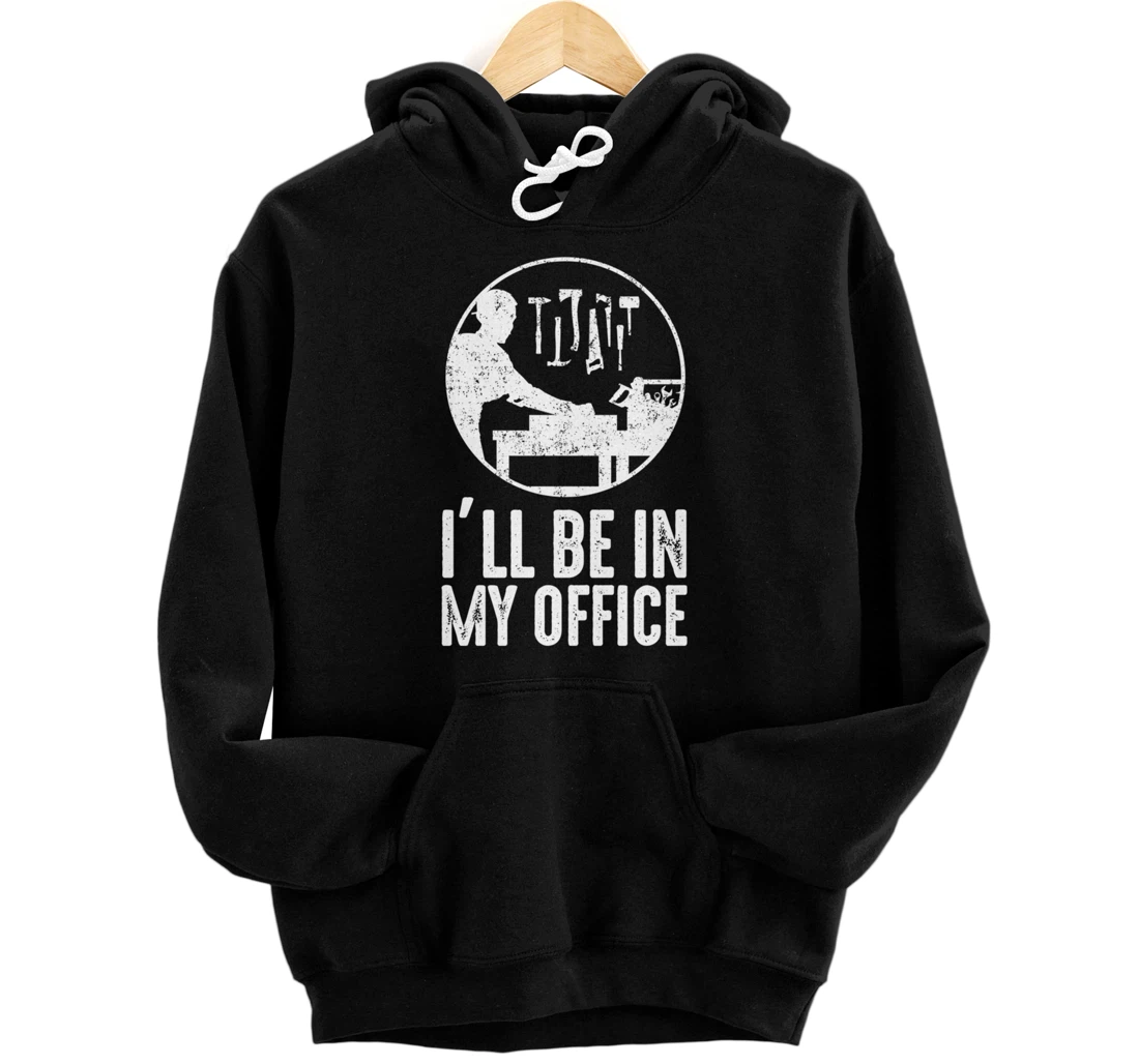 Personalized I'll be in my office funny carpenter Pullover Hoodie