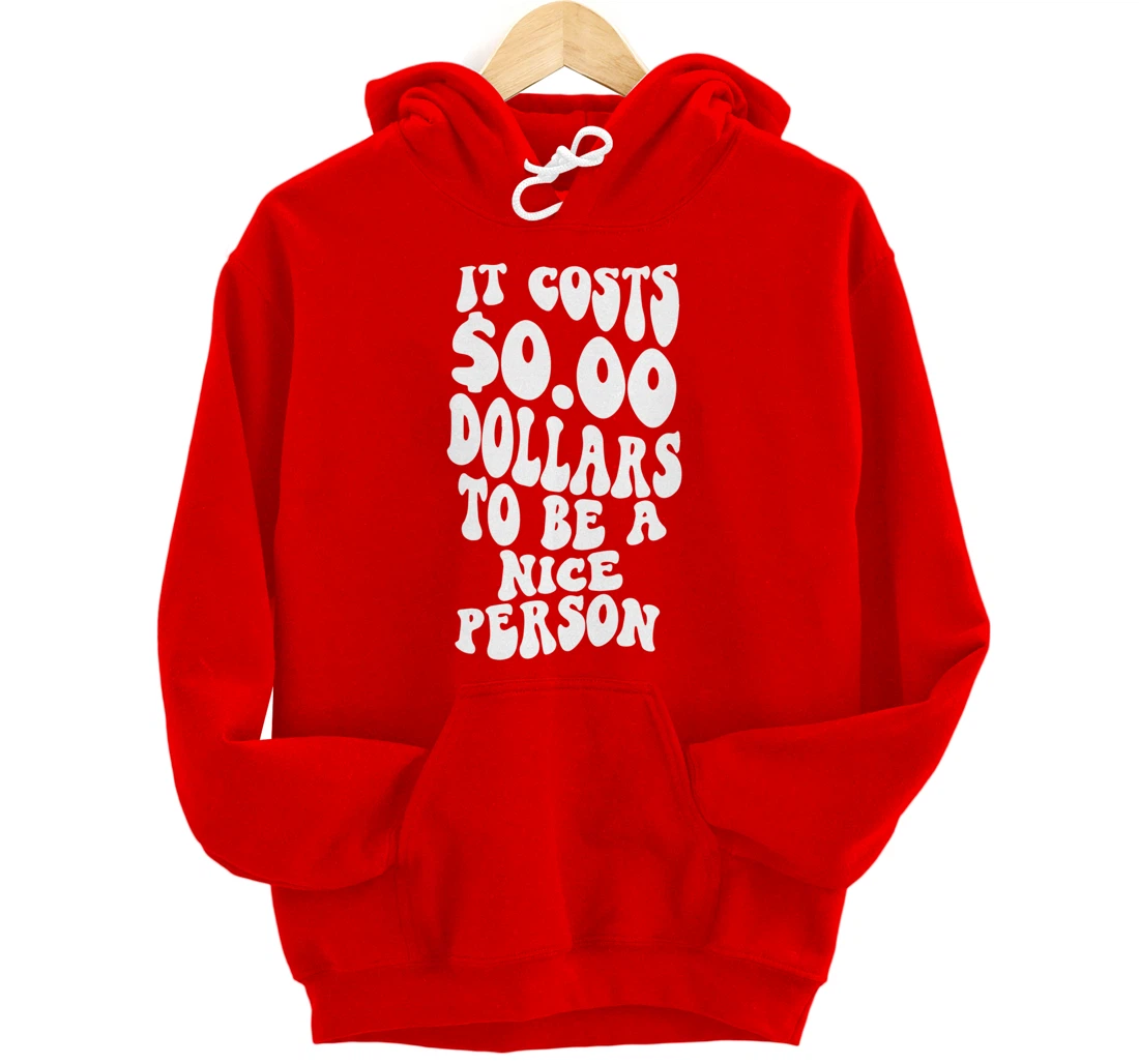 It costs zero dollars best sale to be nice hoodie