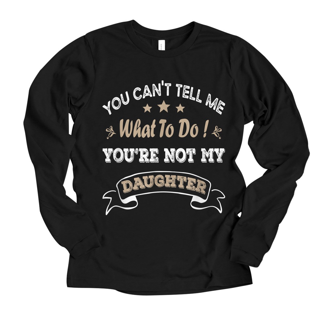 Personalized You Can't Tell Me What To Do You're Not My Daughter Long Sleeve T-Shirt