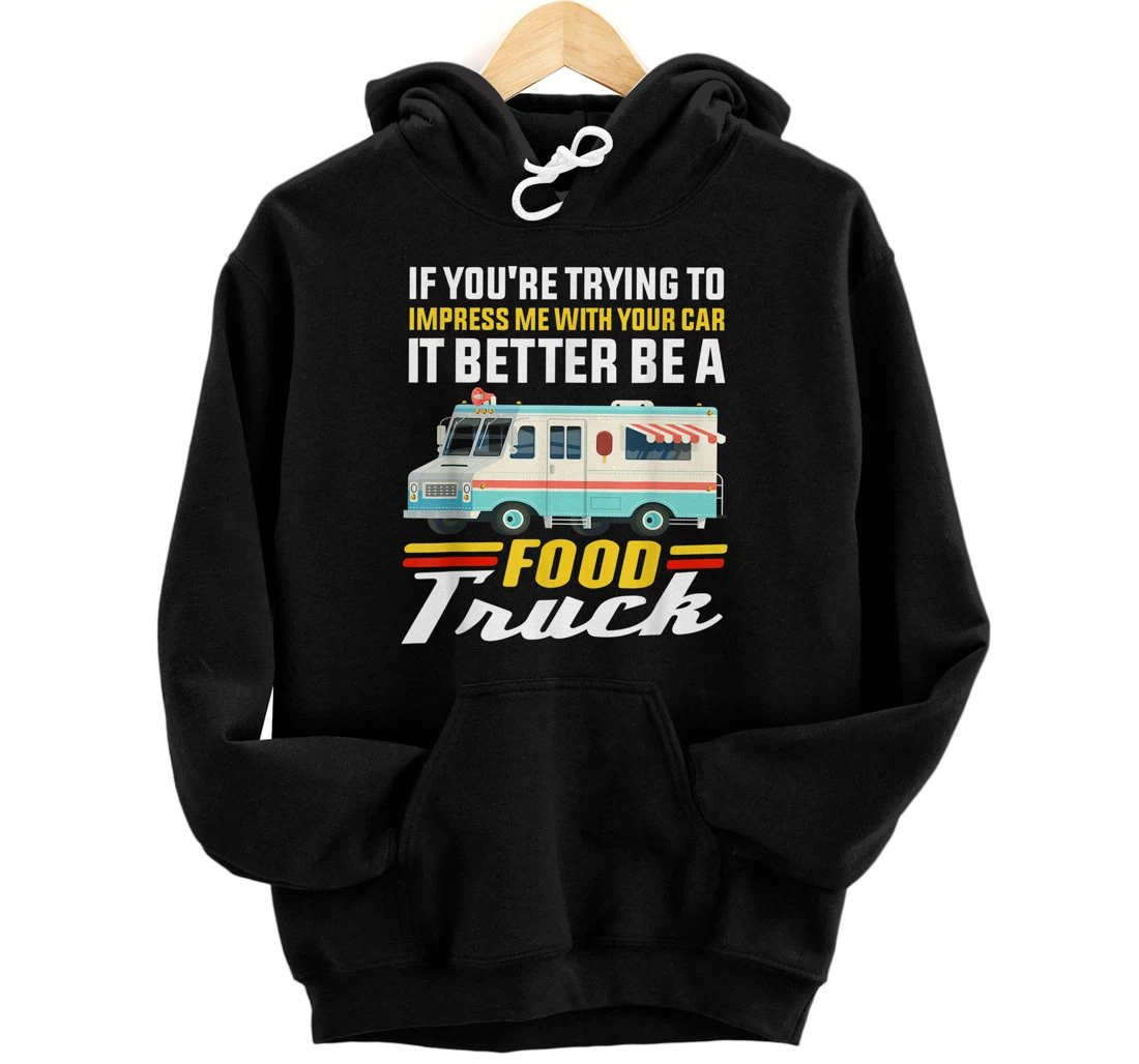 Trying Impress Me With Your Car it Better Be A Food Truck Pullover Hoodie