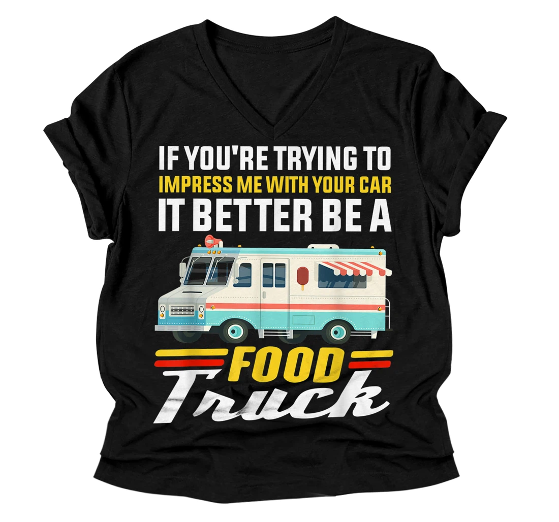 Trying Impress Me With Your Car it Better Be A Food Truck V-Neck T-Shirt