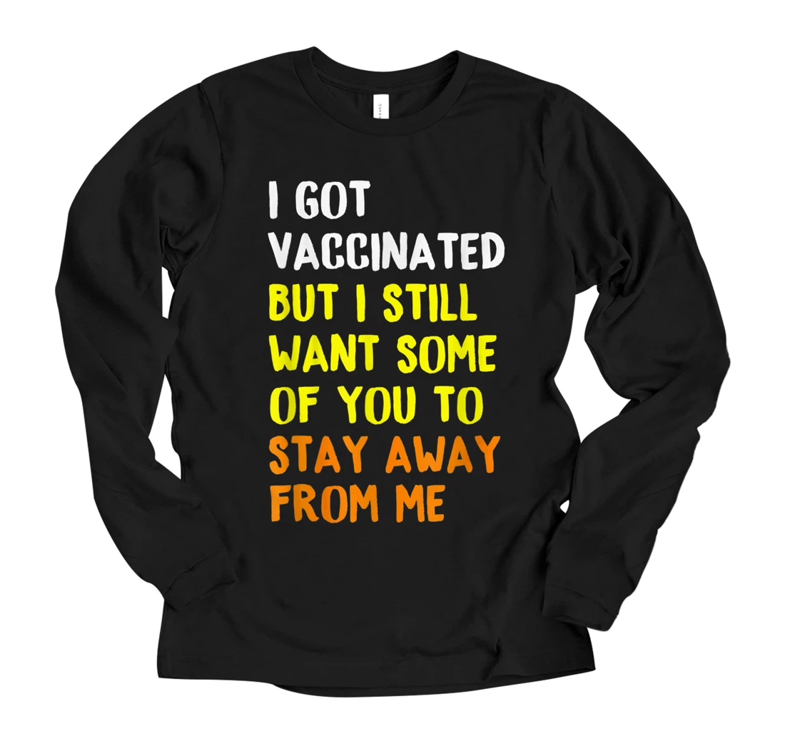 I Got Vaccinated But I Still Want Some Of You To Stay Away Long Sleeve T-Shirt