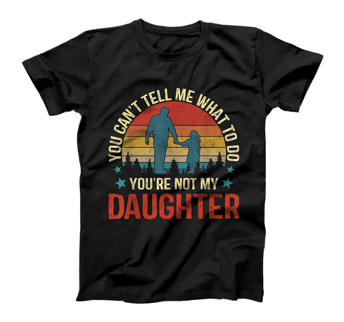 Personalized You Can't Tell Me What To Do You're Not My Daughter Dad T-Shirt, Kid T-Shirt and Women T-Shirt