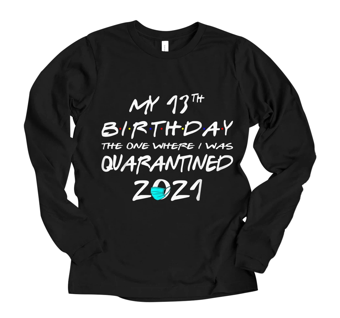 Personalized Funny My 13th Birthday The One Where I Was Quarantined 2021 Long Sleeve T-Shirt