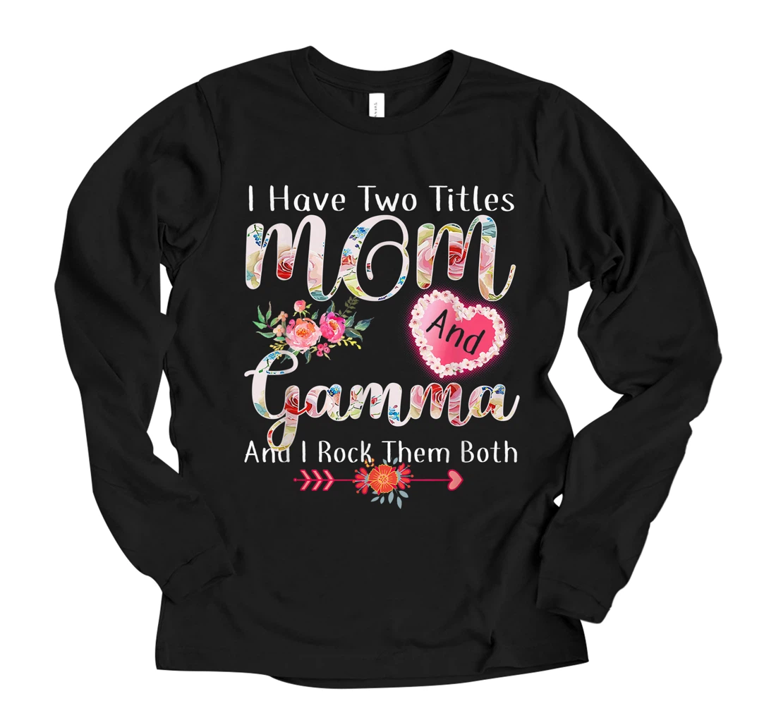 Personalized I Have Two Titles Mom And Gamma flower gift tee for Gamma Long Sleeve T-Shirt