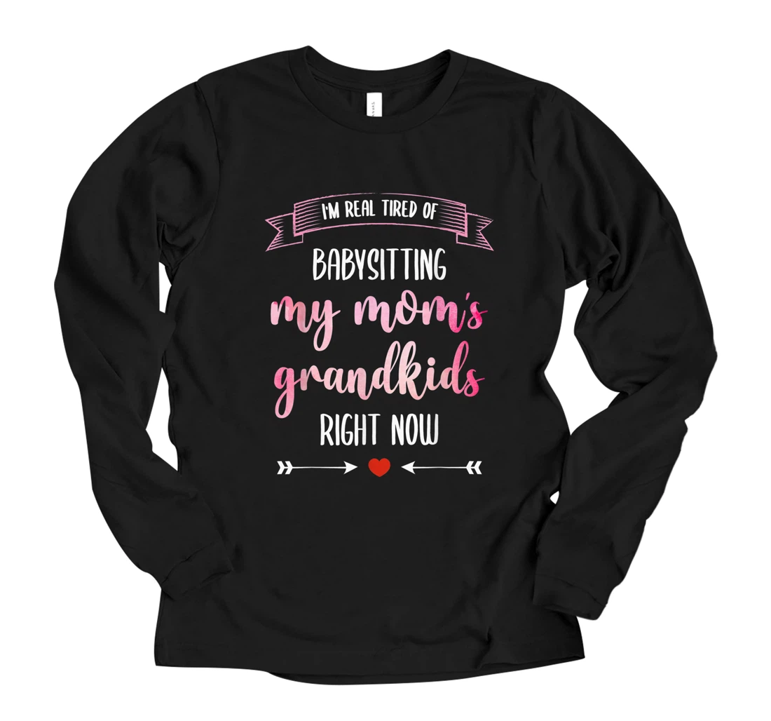 I'm Real Tired of Babysitting My Mom's Grandkids Right Now Long Sleeve T-Shirt