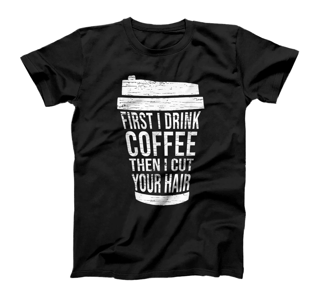 First I drink Coffee then I cut your hair-Gift hairstylist T-Shirt, Women T-Shirt