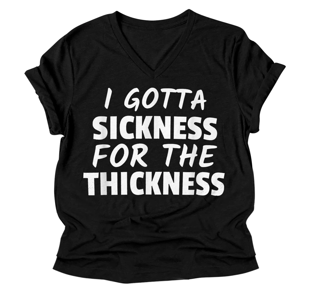 I Gotta Sickness For The Thickness V-Neck T-Shirt