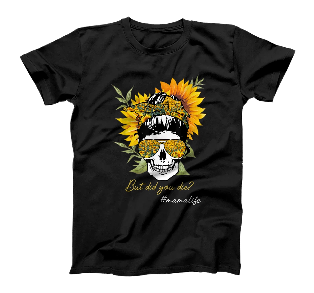 Personalized But Did You Die Mama Life Sugar Skull #Mamalife Sunflower T-Shirt, Kid T-Shirt and Women T-Shirt
