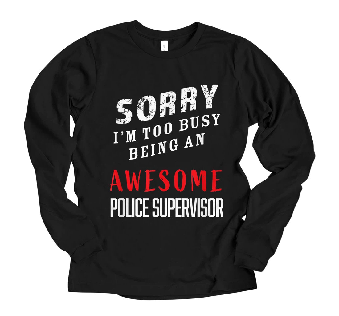 Personalized Sorry I'm Too Busy Being An Awesome Police Supervisor Long Sleeve T-Shirt