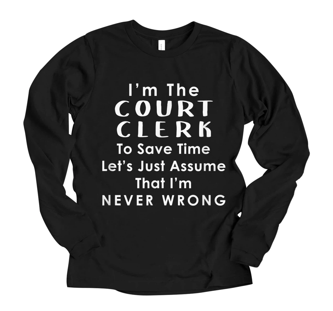 Personalized Court Clerk Officer - Assume Im Never Wrong - Funny Saying Long Sleeve T-Shirt