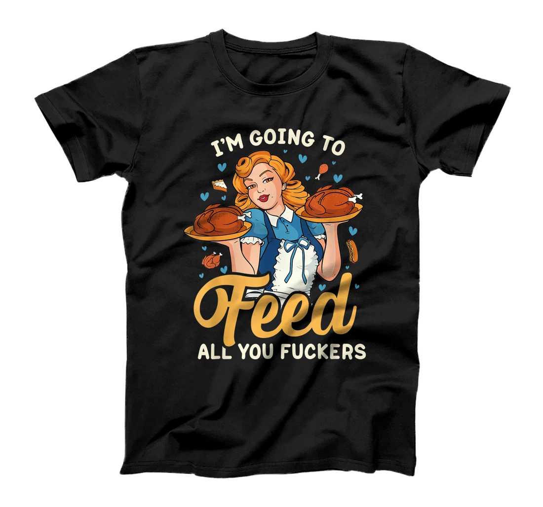 Personalized Funny Retro Foodie Joke I'm Going to Feed All You Fuckers T-Shirt, Women T-Shirt