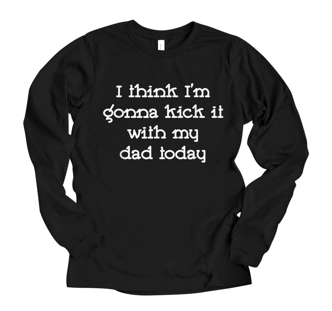 Personalized I Think I'm Gonna Kick It With My Dad Today Long Sleeve T-Shirt
