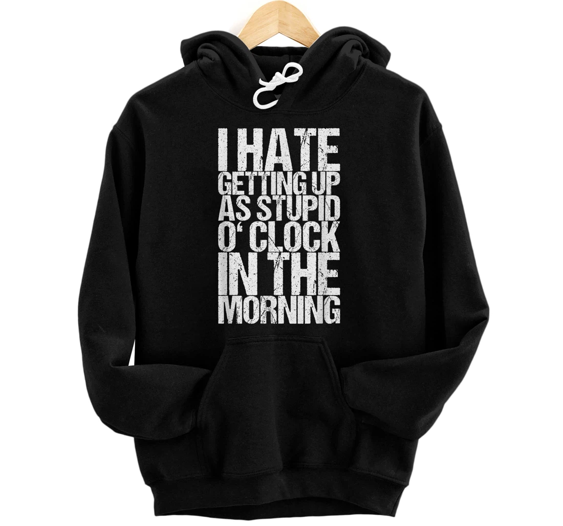 Personalized I Hate Getting Up As Stupid O' Clock In The Morning Pullover Hoodie