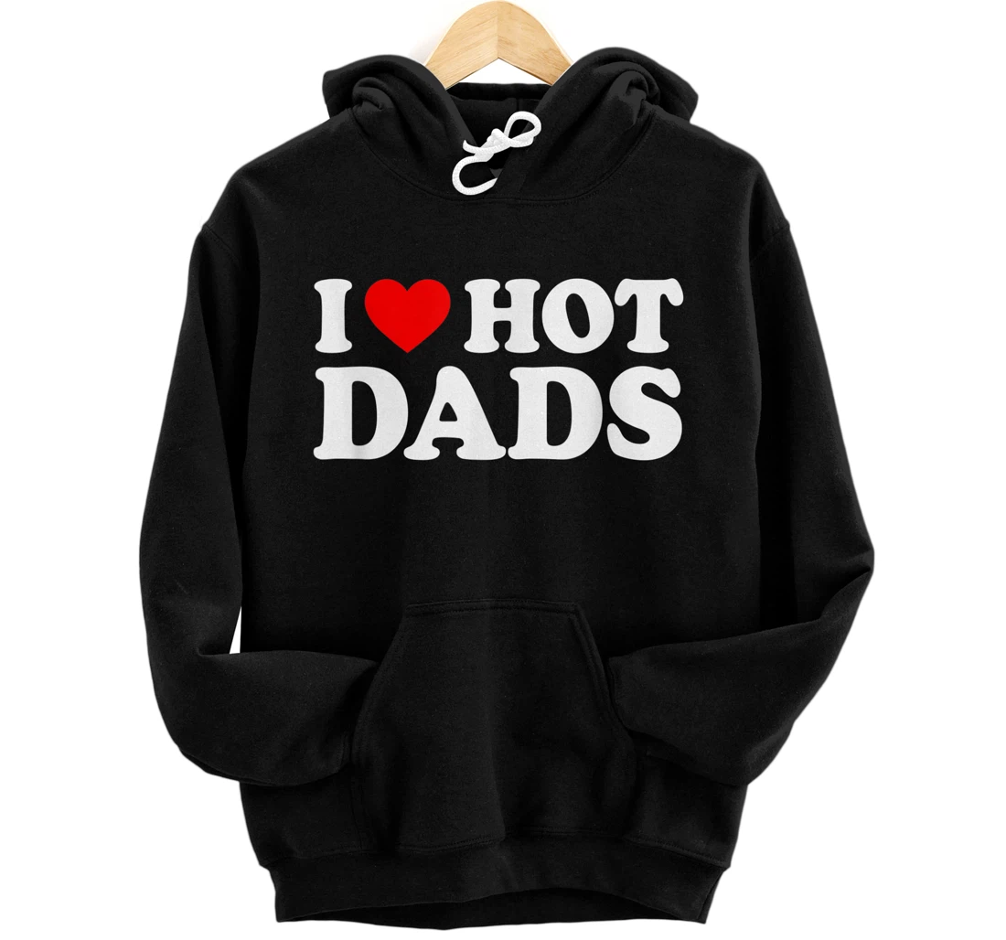 I Love Hot Dads Shirt I Heart Hot Dads Shirt Love Hot Dads Pullover Hoodie