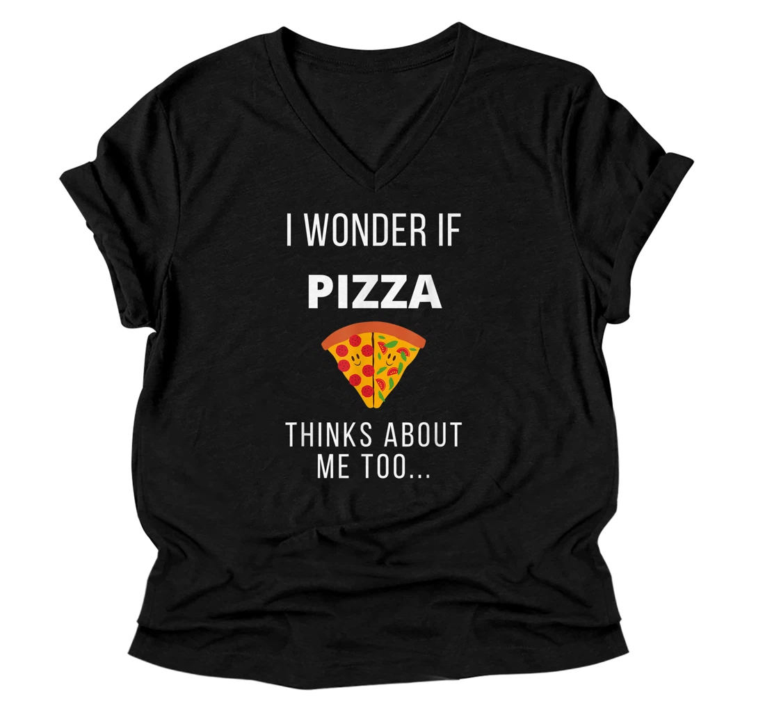 I Wonder If Pizza Thinks About Me Too...Food Lover V-Neck T-Shirt