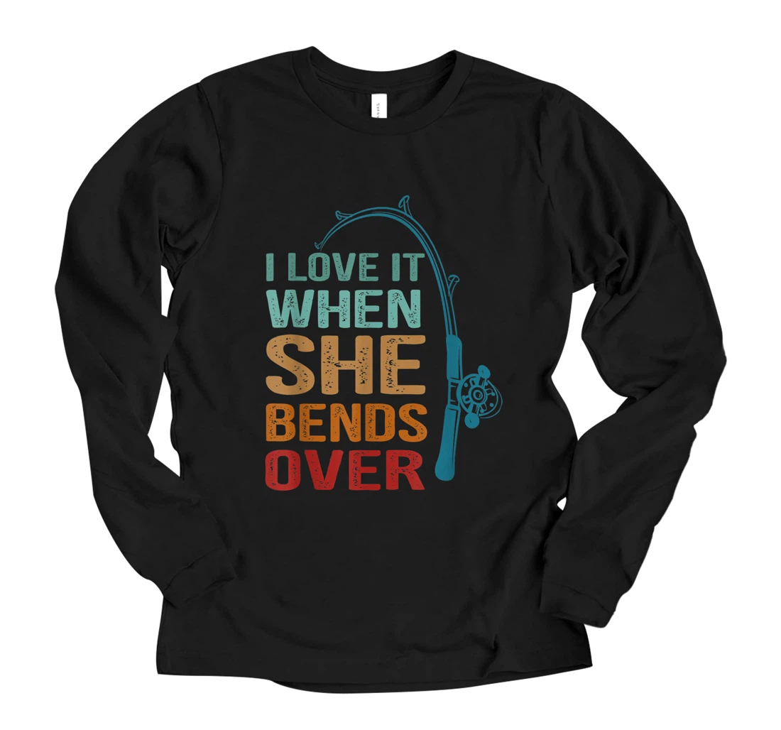 I love it when she bends over, funny tee for fishing lovers Long Sleeve T-Shirt