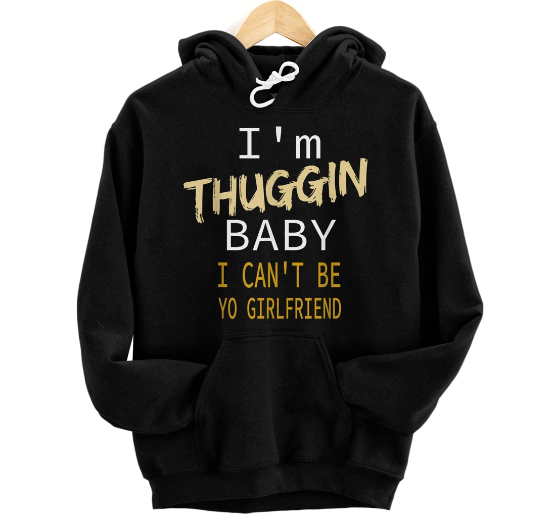 Funny saying I'm Thuggin Baby I Can't Be Yo Girlfriend Front and Back Print Pullover Hoodie