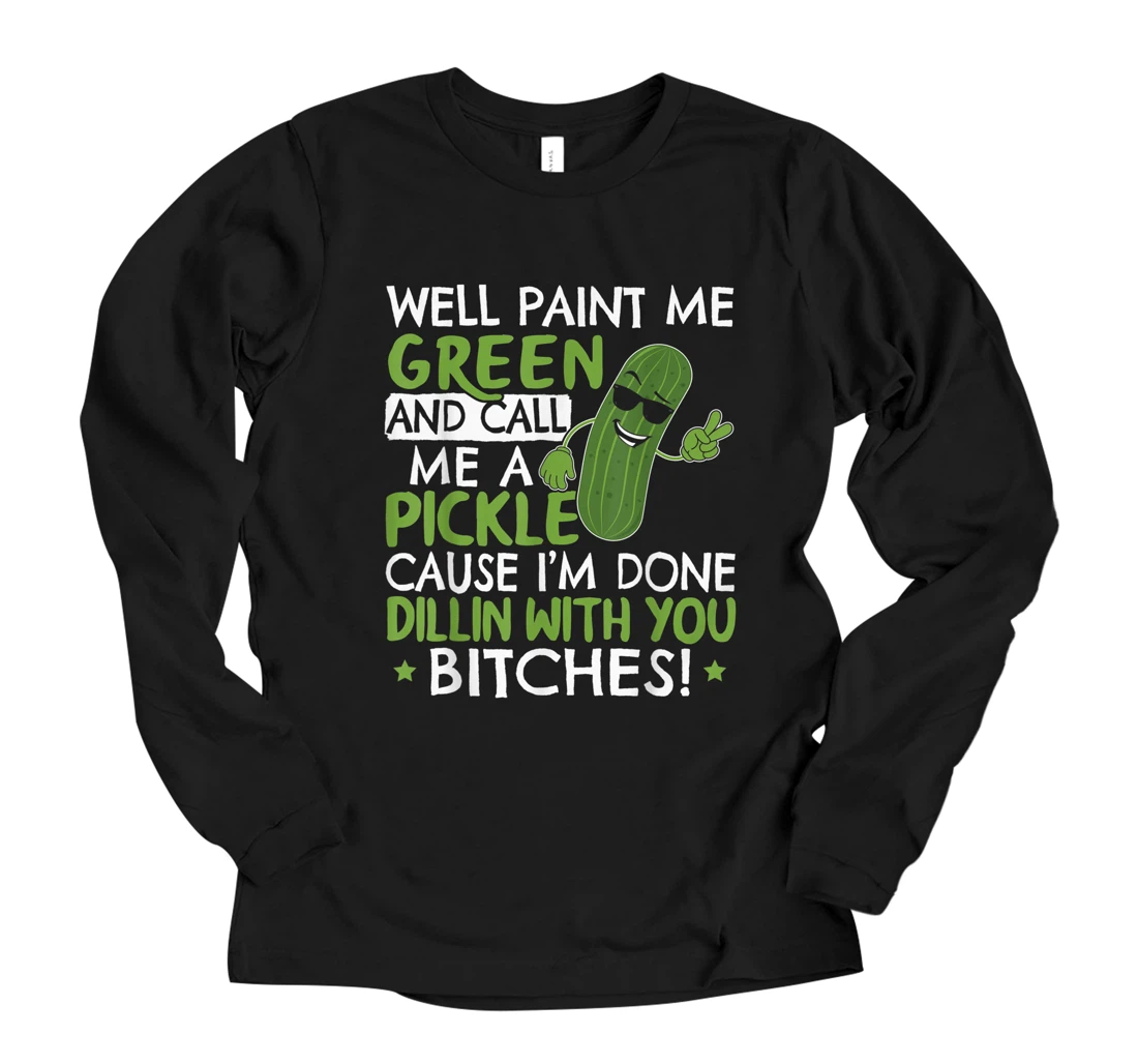 Well Paint Me Green And Call Me A Pickle Gift for a Dill Long Sleeve T-Shirt