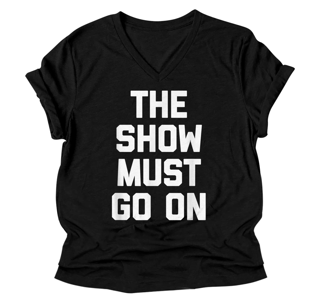 The Show Must Go On V-Neck T-Shirt funny saying sarcastic novelty V-Neck T-Shirt