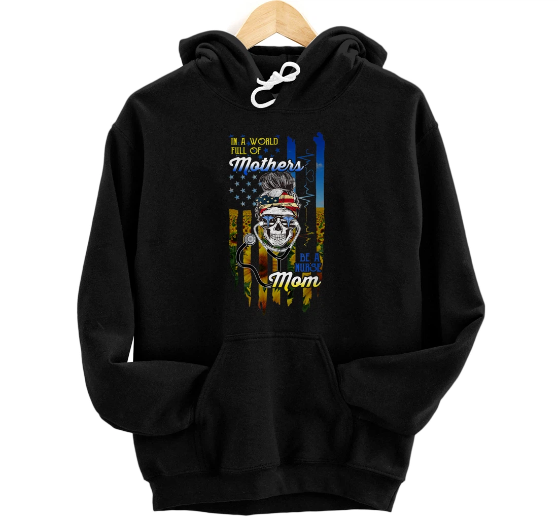Personalized MOTHER'S DAY 2021 In A World Full Of Mothers Be A Nurse Mom Pullover Hoodie