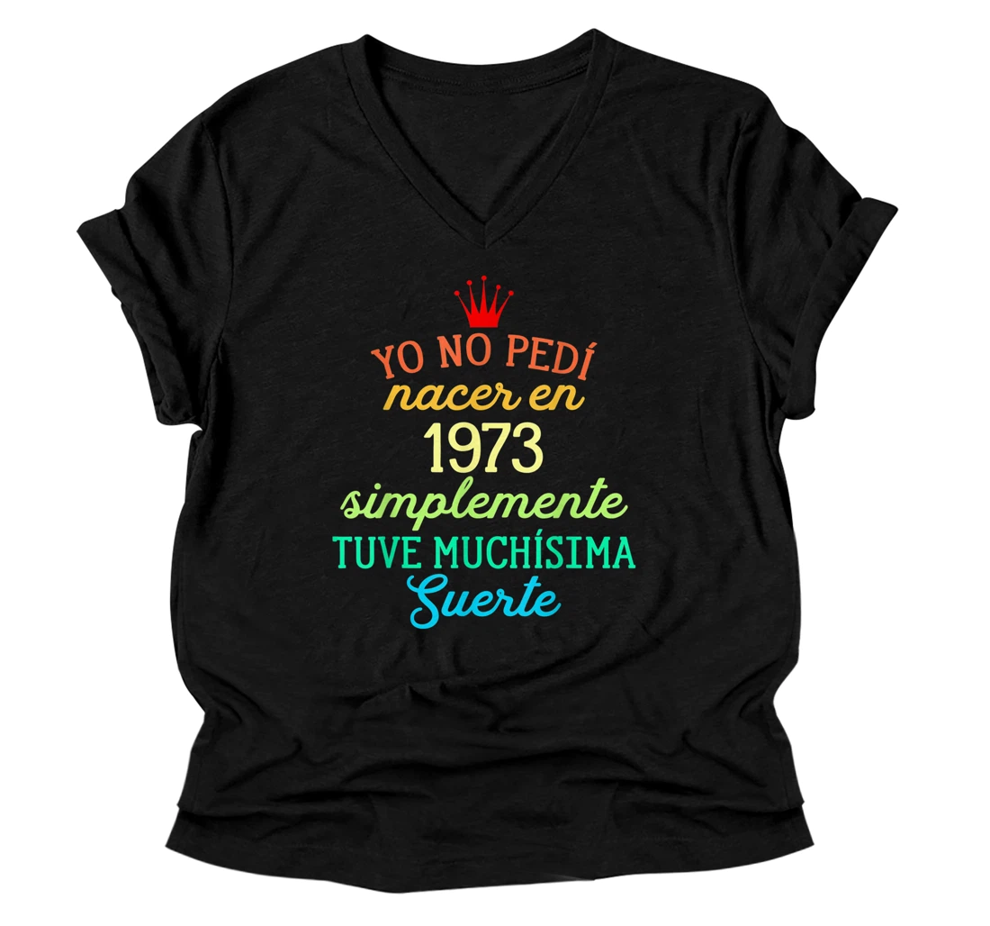 Personalized Yo No pedí Nacer en 1973 Simplemente tuve Suerte V-Neck T-Shirt