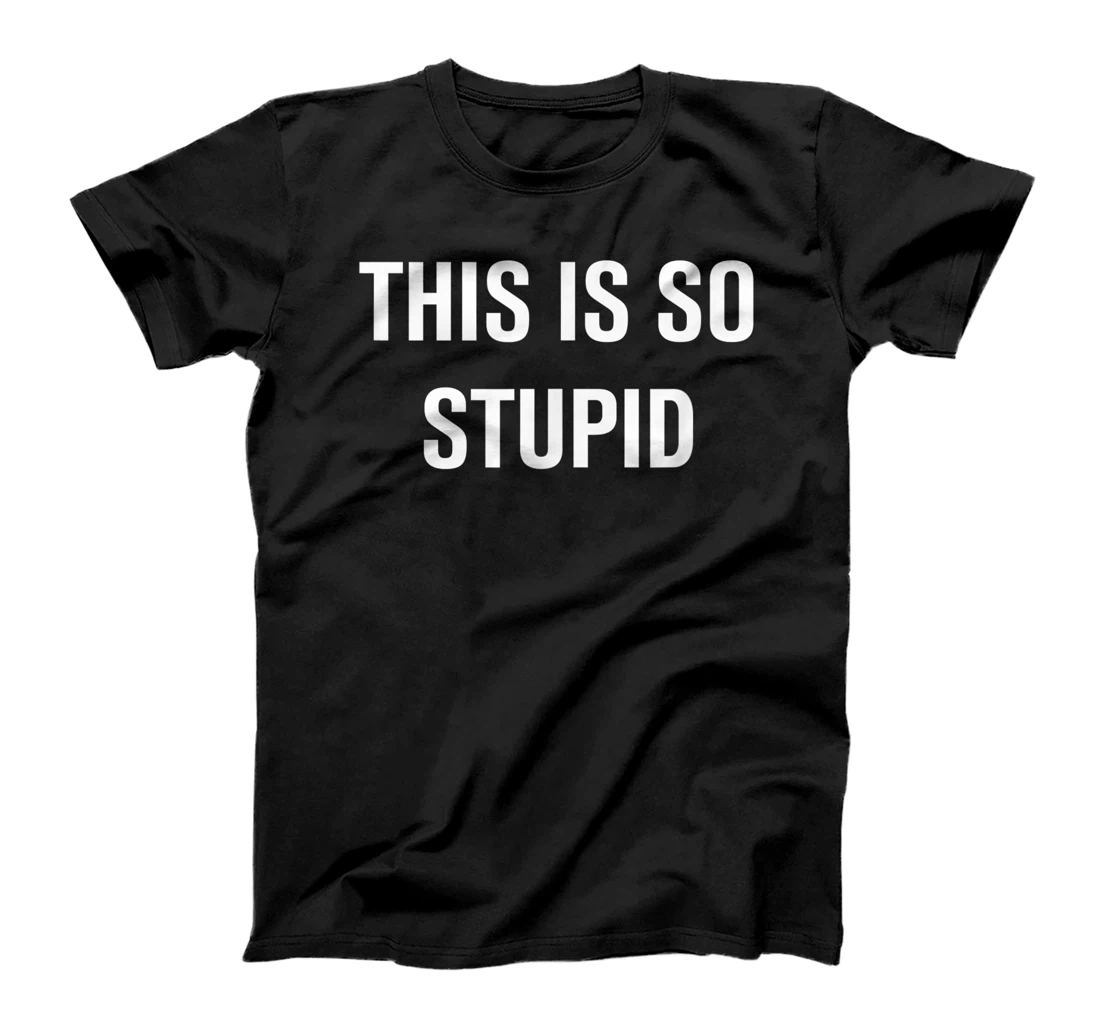 Personalized This Is So Stupid, Funny, Jokes, Sarcastic Sayings T-Shirt, Women T-Shirt