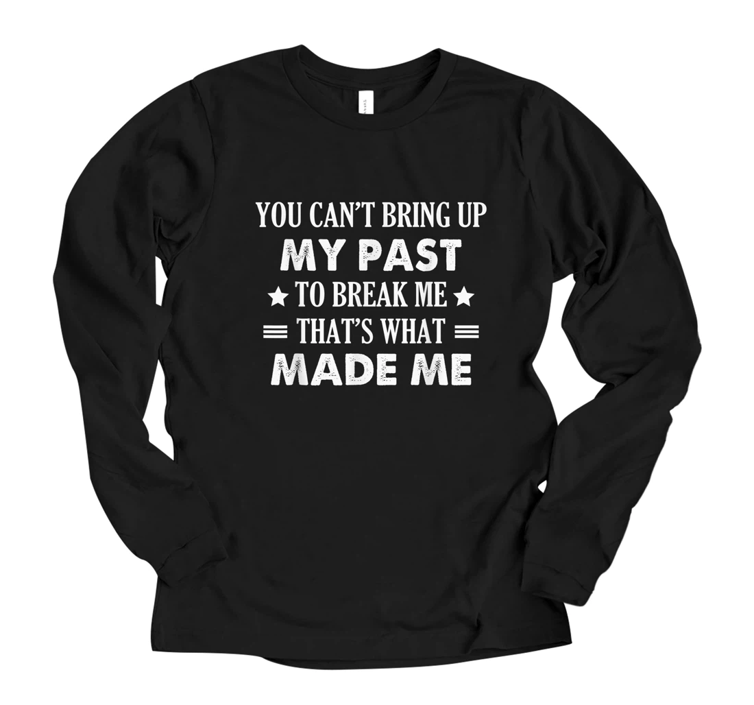 Personalized You can't bring up my past to break me that's what made me Long Sleeve T-Shirt