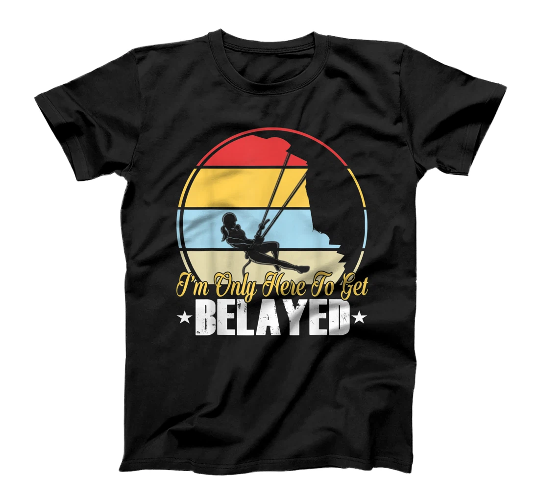 Personalized Funny Rock Climber Gift I'm Only Here To Get Belayed T-Shirt, Women T-Shirt