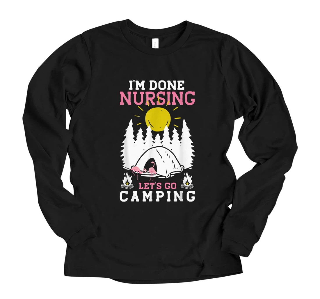 Personalized I'm Done Nursing Let's Go Camping - Camping Long Sleeve T-Shirt
