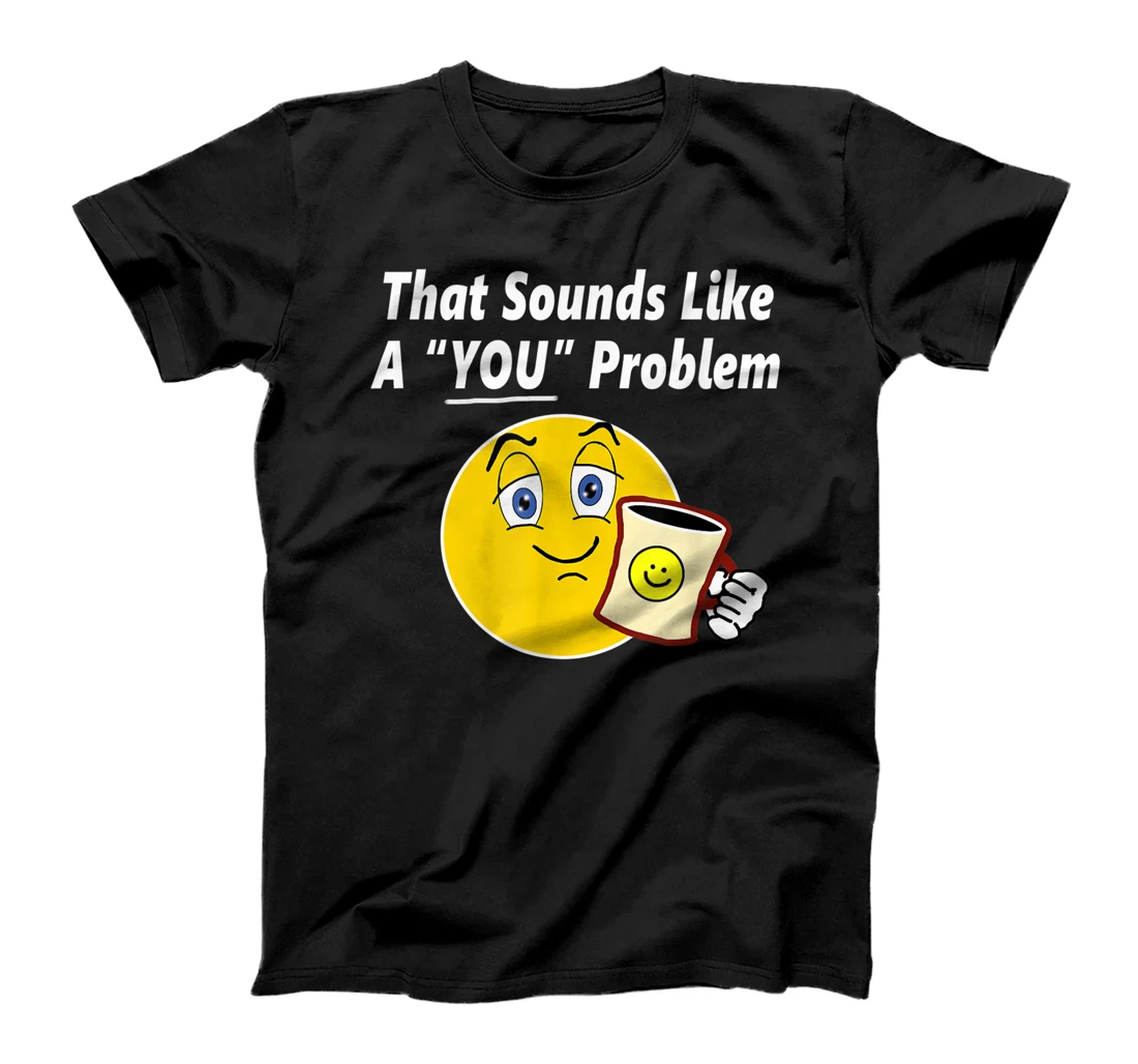 Personalized That Sounds Like a YOU Problem T-Shirt, Kid T-Shirt and Women T-Shirt