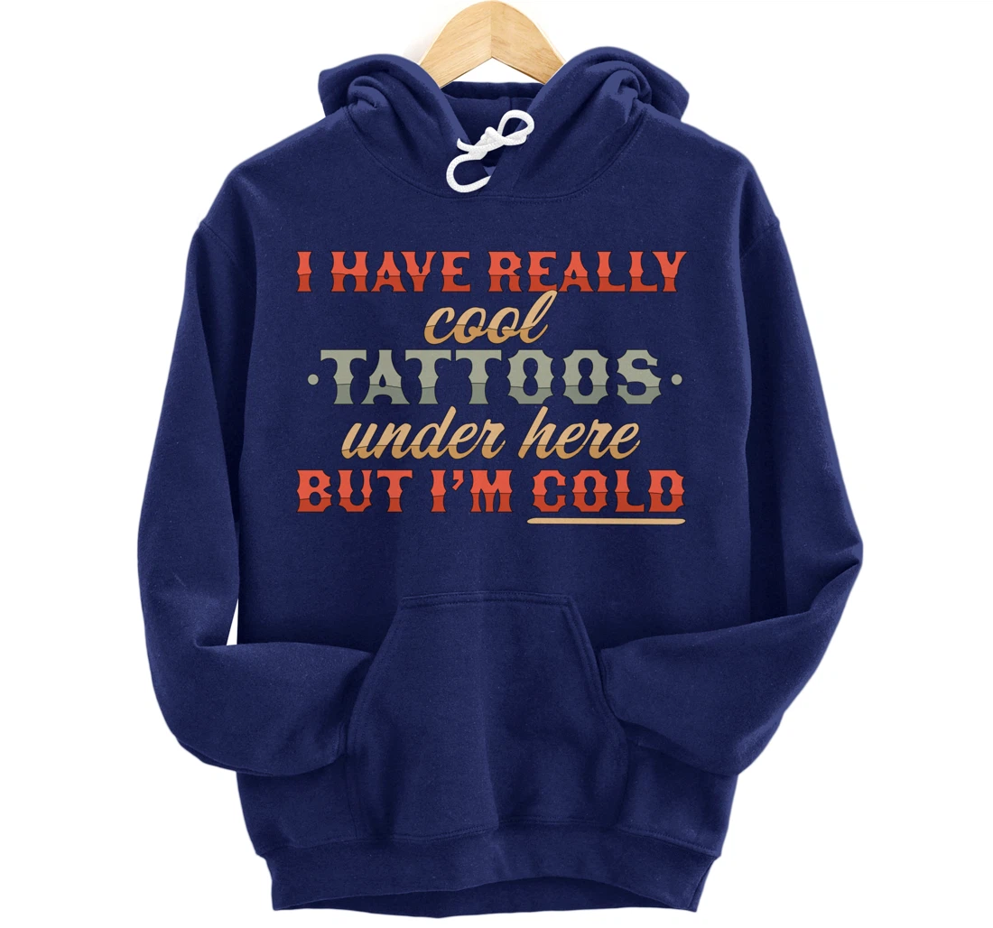 I Have Really Cool Tattoos Under Here But I'm Cold Funny As Pullover Hoodie