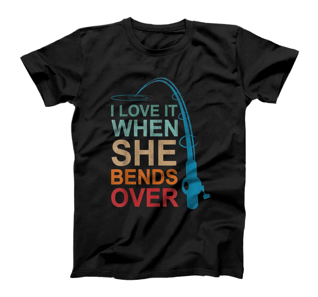 Mens I Love It When She Bends Over Fishing father's day dad T-Shirt, Women T-Shirt