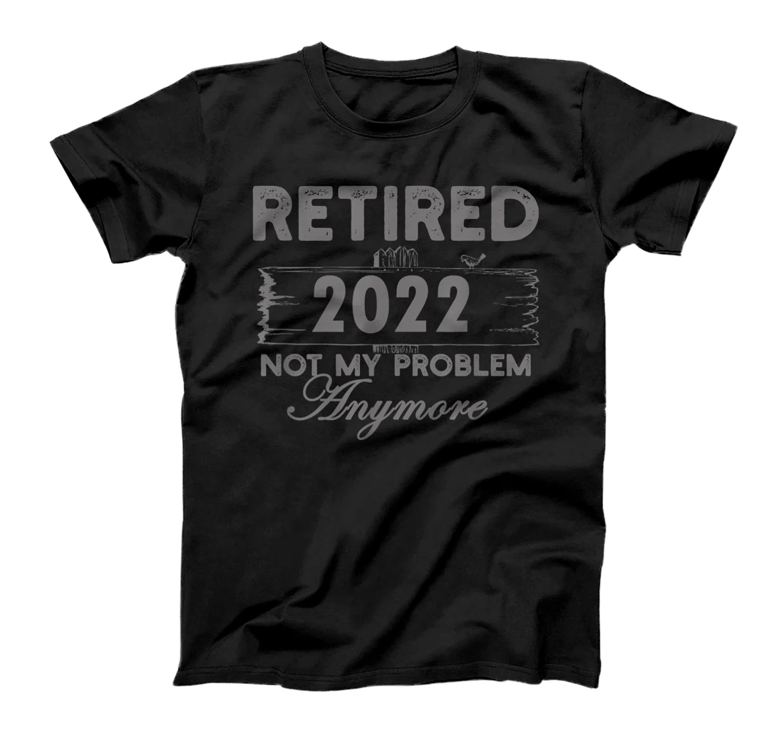 Retired 2022 Not My Problem Anymore Funny Retirement T-Shirt, Kid T-Shirt and Women T-Shirt