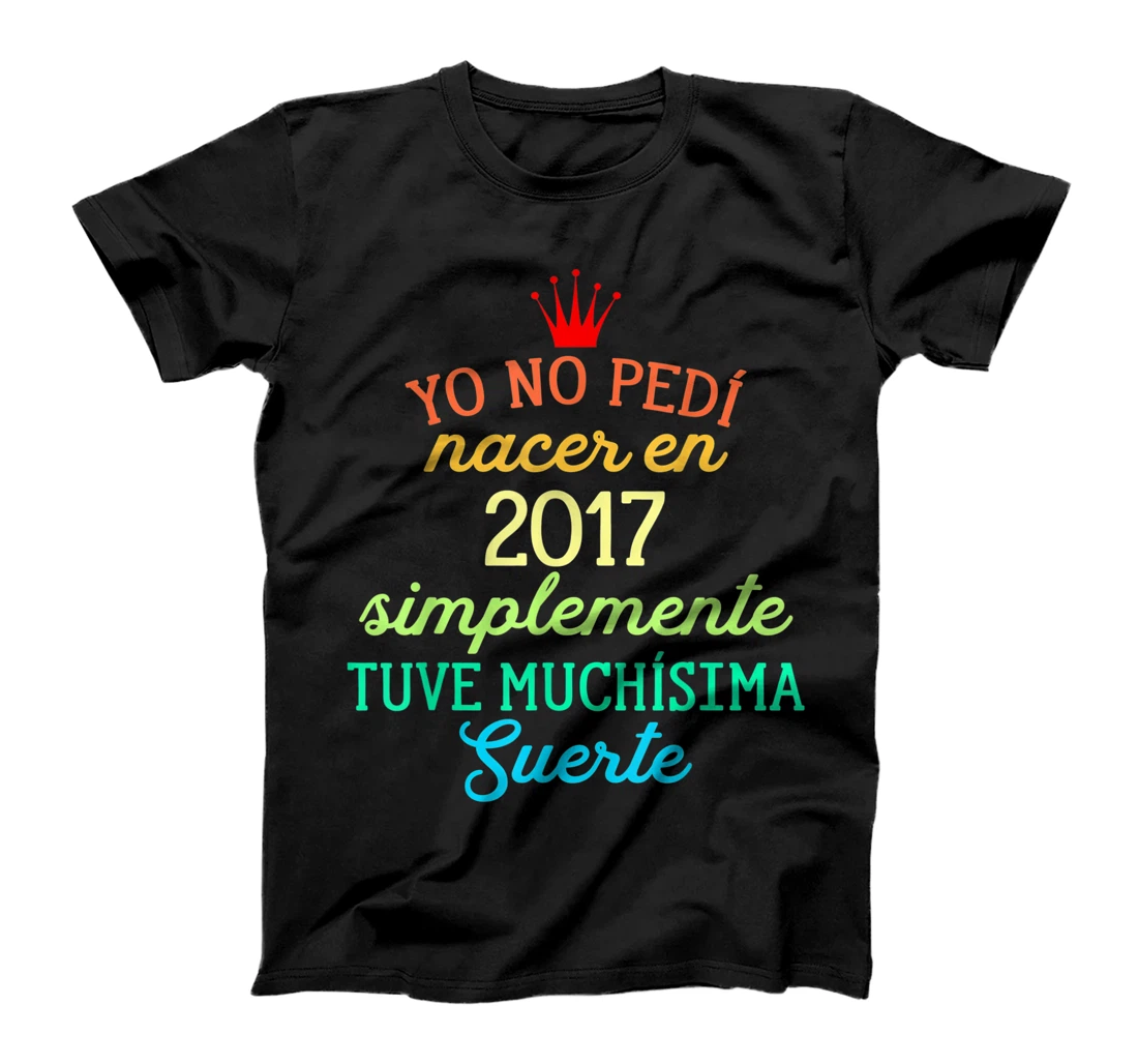 Yo No pedí Nacer en 2017 Simplemente tuve Suerte T-Shirt, Kid T-Shirt and Women T-Shirt