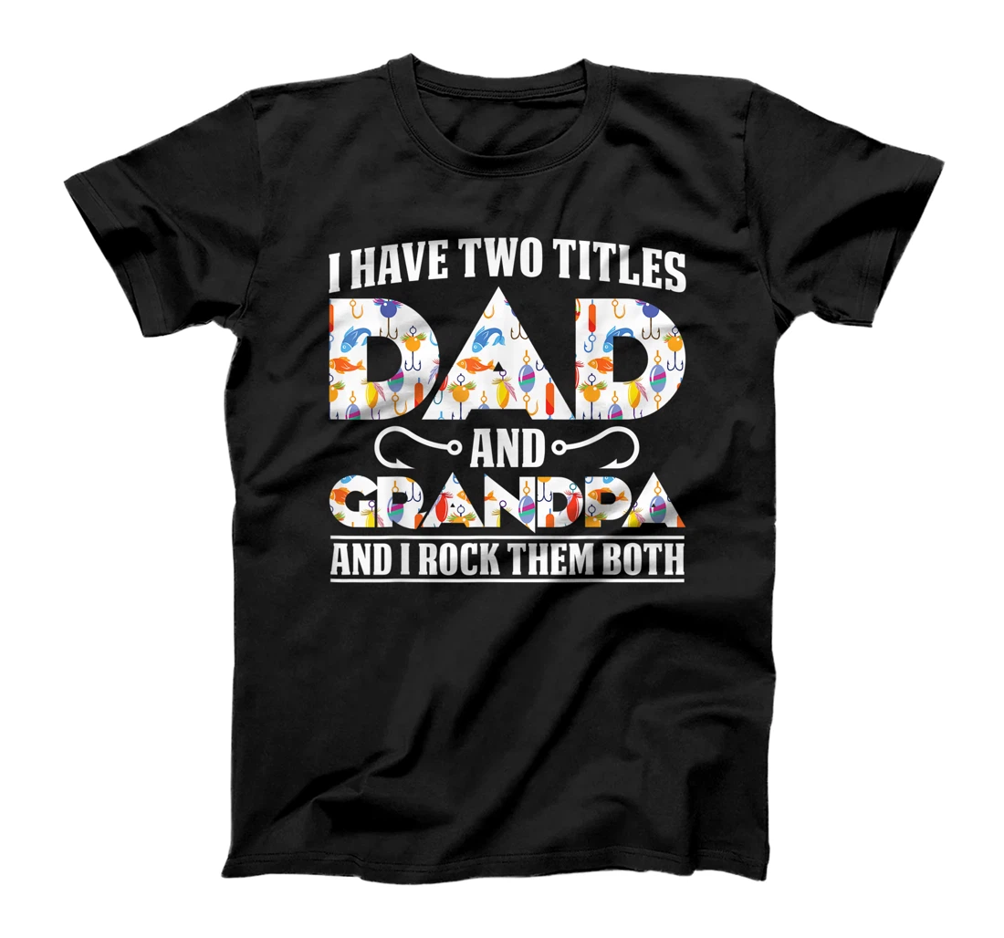 I have two titles Dad and Grandpa and I rock them both Dad T-Shirt, Kid T-Shirt and Women T-Shirt