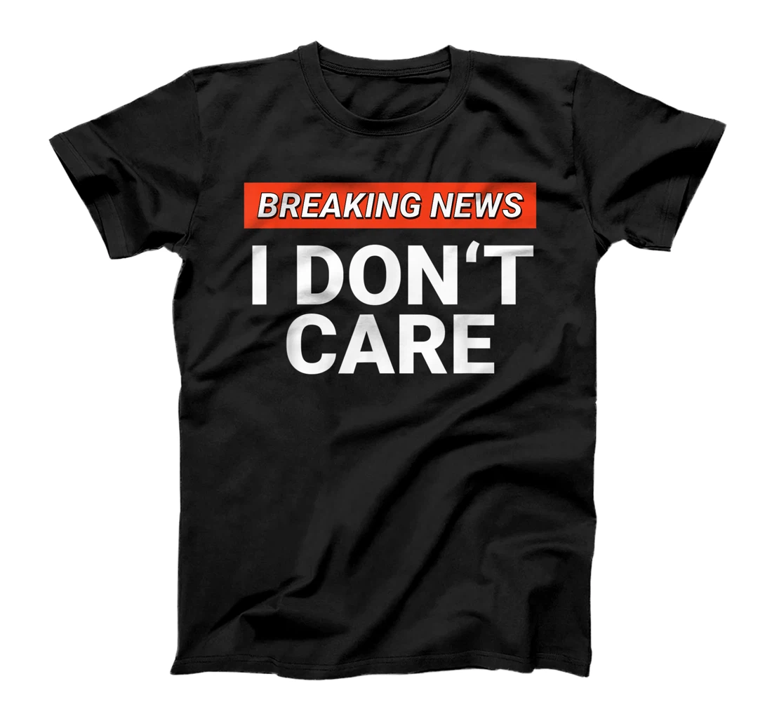 Personalized Funny Breaking News I Don't Care Sarcasm Humor Sarcastic T-Shirt, Kid T-Shirt and Women T-Shirt