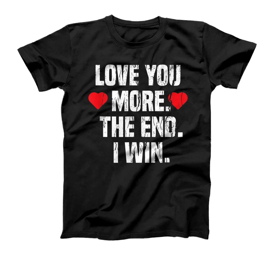 Love You More The End I Win Valentine Clothing Gift Him Her T-Shirt, Women T-Shirt