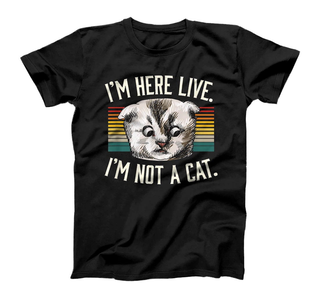 I'm Here Live I'm Not A Cat T-Shirt, Women T-Shirt