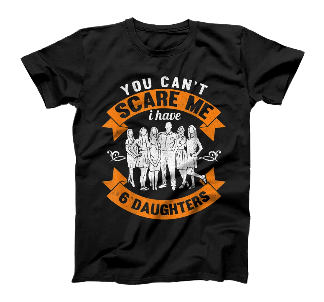 Mens You Can't Scare Me I Have Six Daughters Dad Father's Day T-Shirt