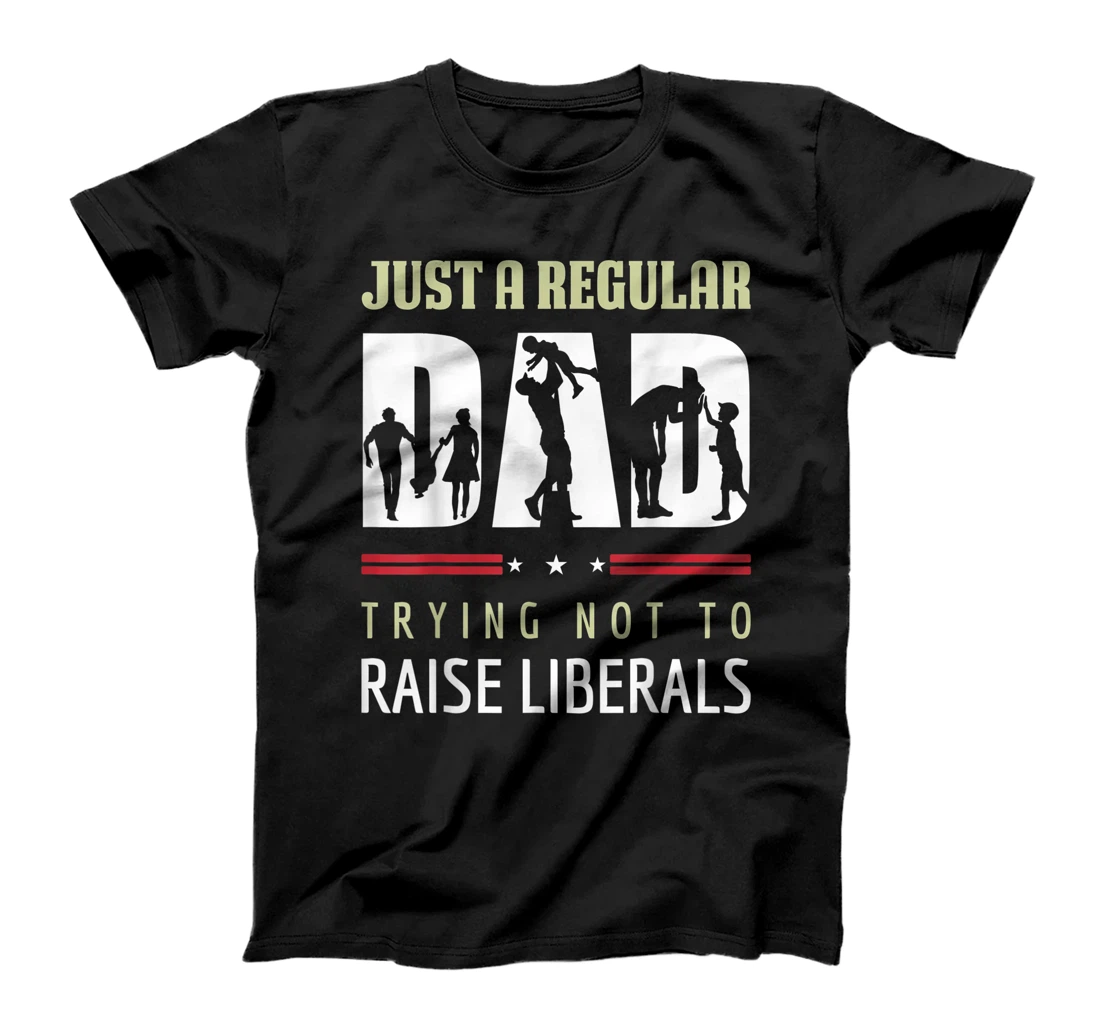 Just A Regular Dad Trying Not To Raise Liberals Father's Day T-Shirt