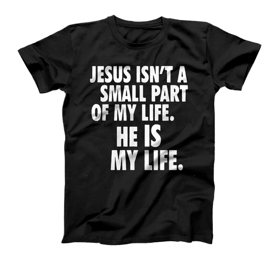 Personalized Jesus isn't a small part of my life he is my life T-Shirt