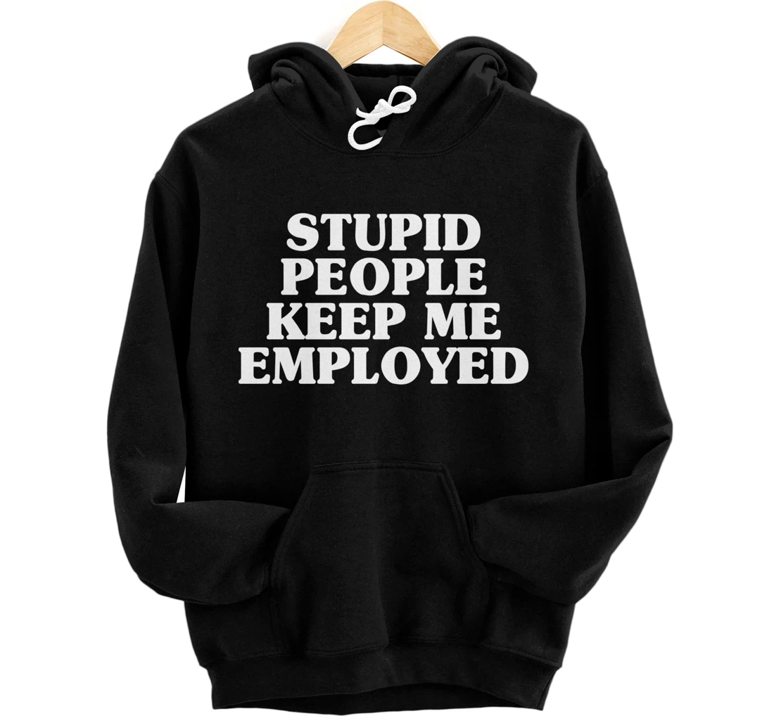 Stupid People Keep Me Employed Father's Day Pullover Hoodie