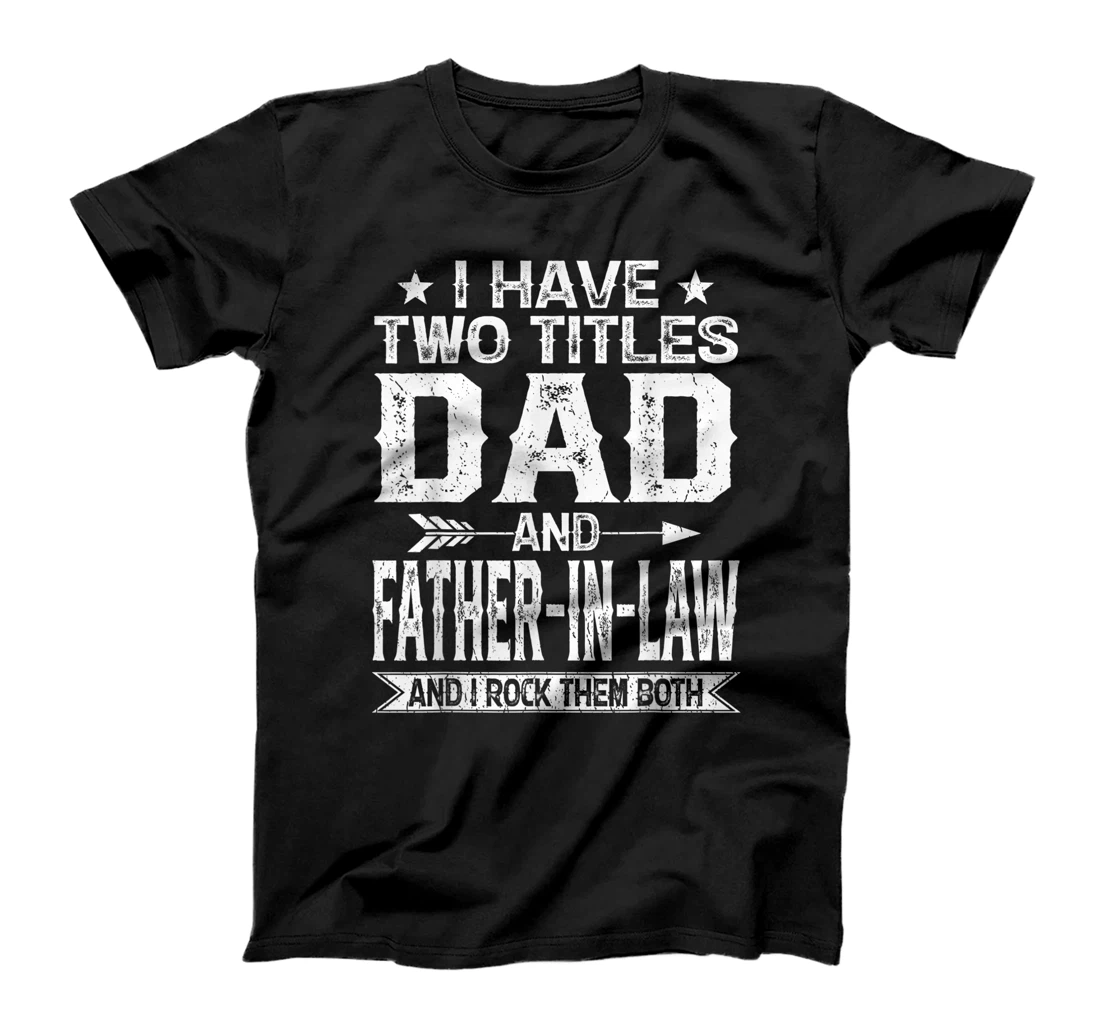 Mens I Have Two Titles Dad And Father-In-Law Clothes Fathers Day T-Shirt