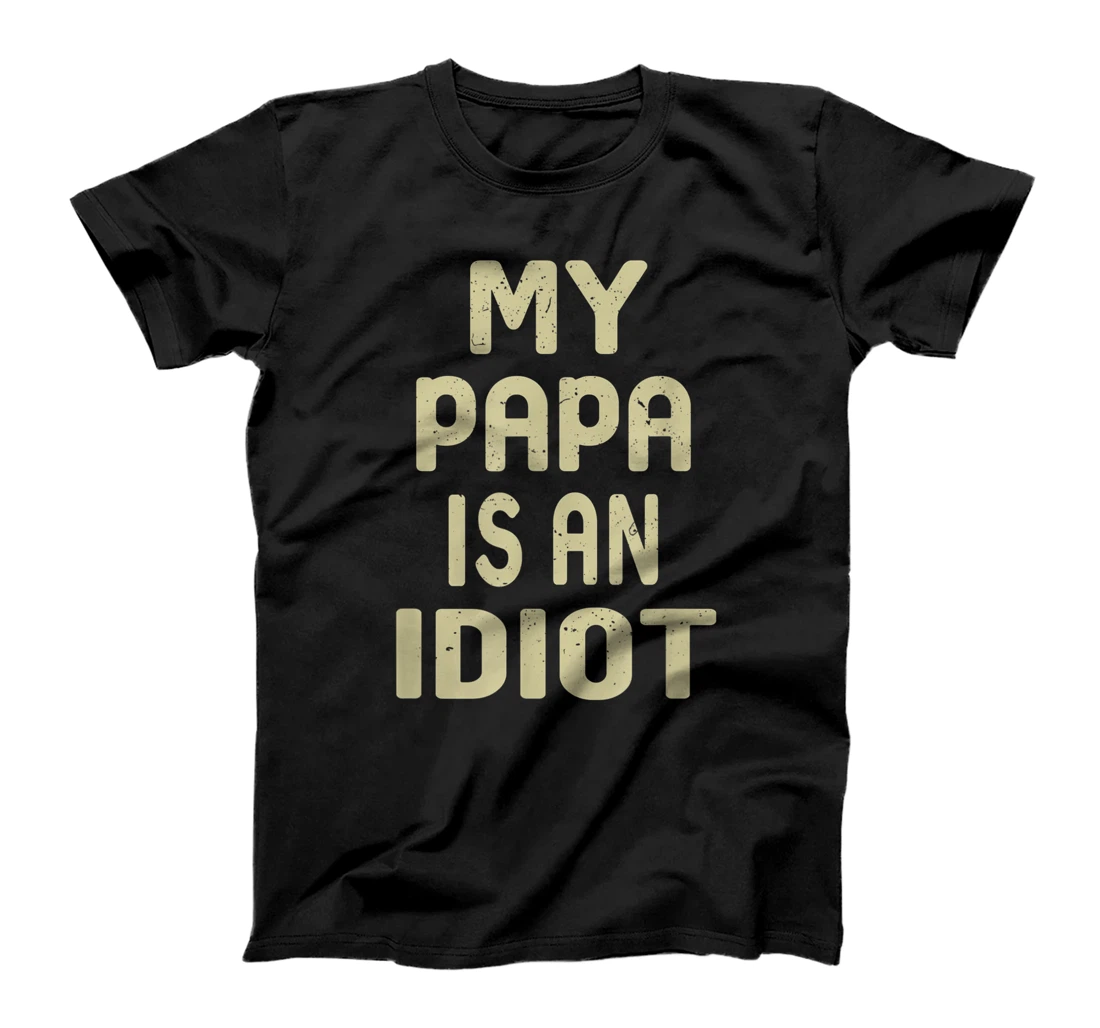 My Papa Is An Idiot Funny Sarcastic Father's Day For Men T-Shirt