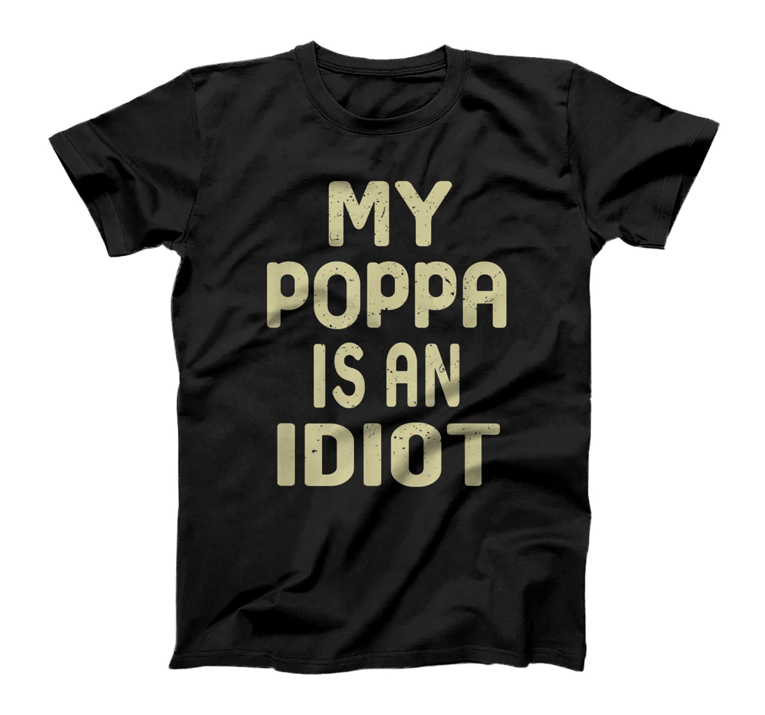 My Poppa Is An Idiot Funny Sarcastic Father's Day For Men T-Shirt
