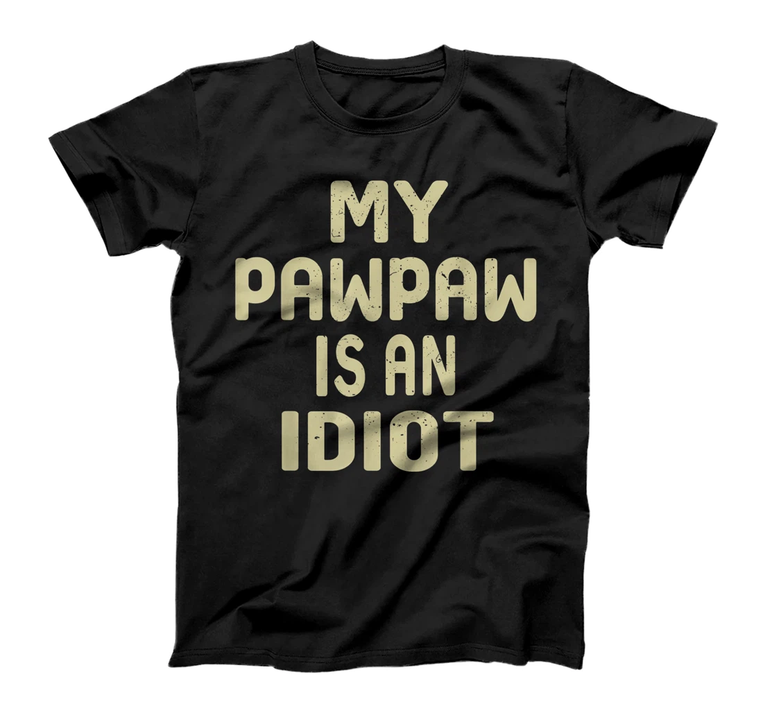 My Pawpaw Is An Idiot Funny Sarcastic Father's Day For Men T-Shirt